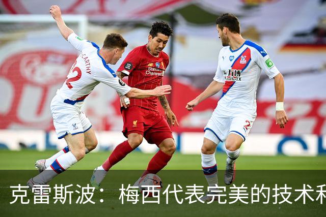 克雷斯波：梅西代表完美的技术和始终保持在极高水平的稳定性