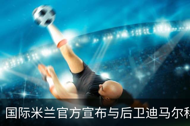 国际米兰官方宣布与后卫迪马尔科续约至2026年